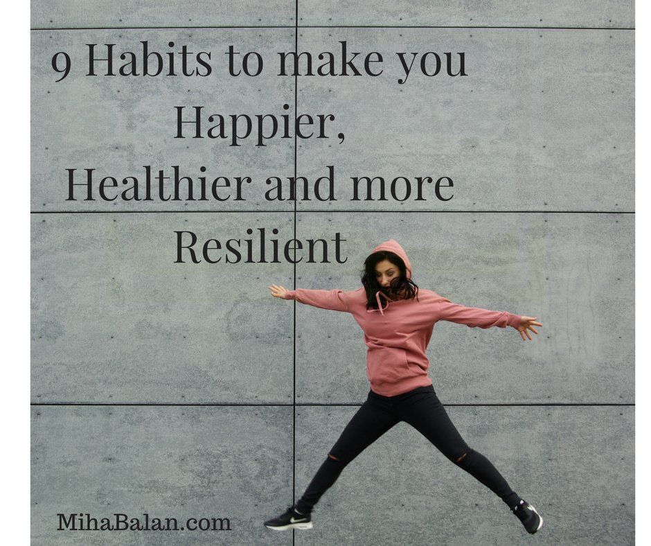 9 daily habits to make you Happier, Healthier and more Resilient 9 daily habits to make you Happier, Healthier and more Resilient